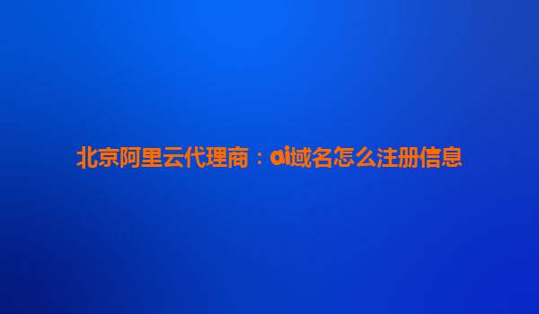 北京代理商详解 AI域名注册全流程与代理服务优势